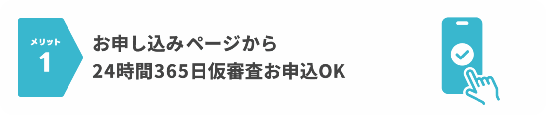 メリット1：お申し込みページから24時間365日仮審査お申込OK